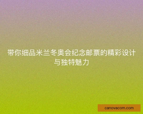 带你细品米兰冬奥会纪念邮票的精彩设计与独特魅力 带你细品米兰冬奥会纪念邮票的精彩设计与独特魅力