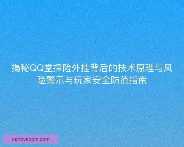 揭秘QQ堂探险外挂背后的技术原理与风险警示与玩家安全防范指南 揭秘QQ堂探险外挂背后的技术原理与风险警示与玩家安全防范指南