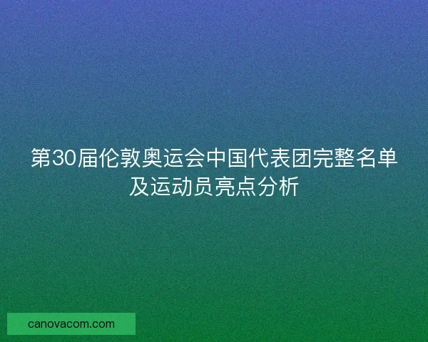 第30届伦敦奥运会中国代表团完整名单及运动员亮点分析 第30届伦敦奥运会中国代表团完整名单及运动员亮点分析